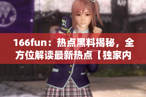 166fun：热点黑料揭秘，全方位解读最新热点【独家内幕揭秘】(1)