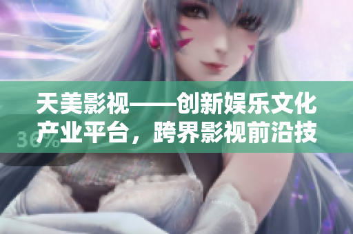 天美影视——创新娱乐文化产业平台，跨界影视前沿技术变革