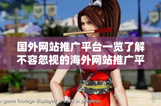 国外网站推广平台一览了解不容忽视的海外网站推广平台