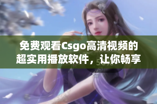 免费观看Csgo高清视频的超实用播放软件，让你畅享极致游戏体验！