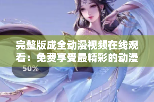 完整版成全动漫视频在线观看：免费享受最精彩的动漫盛宴