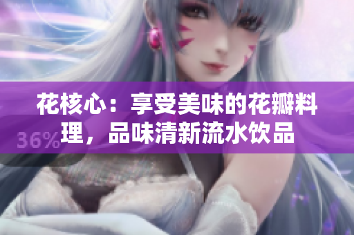 花核心：享受美味的花瓣料理，品味清新流水饮品