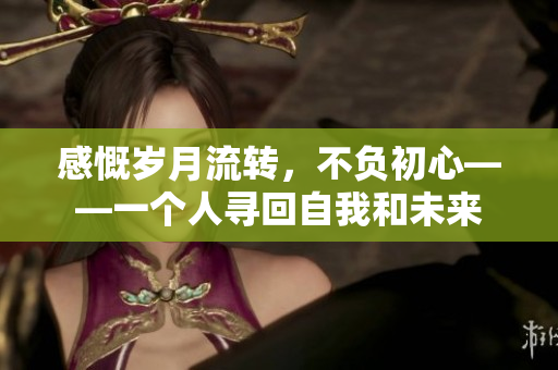 感慨岁月流转，不负初心——一个人寻回自我和未来
