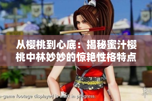 从樱桃到心底：揭秘蜜汁樱桃中林妙妙的惊艳性格特点