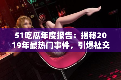 51吃瓜年度报告：揭秘2019年最热门事件，引爆社交网络。