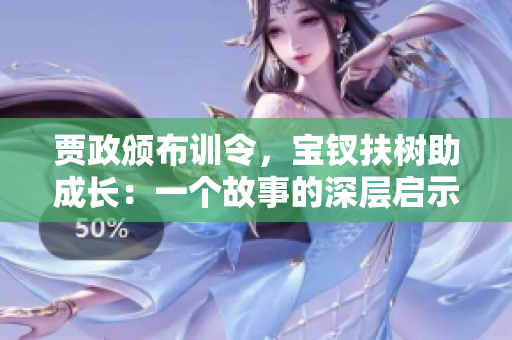 贾政颁布训令，宝钗扶树助成长：一个故事的深层启示