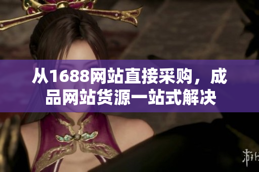 从1688网站直接采购，成品网站货源一站式解决