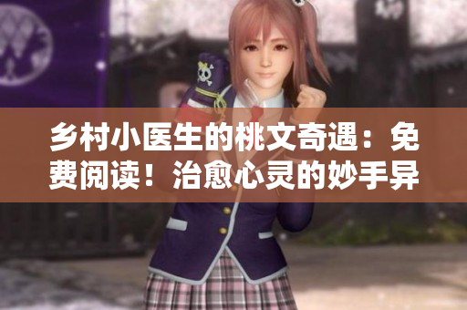 乡村小医生的桃文奇遇：免费阅读！治愈心灵的妙手异术