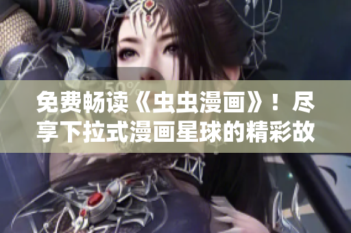 免费畅读《虫虫漫画》！尽享下拉式漫画星球的精彩故事！