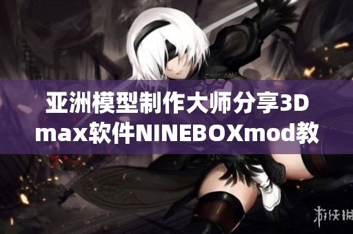 亚洲模型制作大师分享3Dmax软件NINEBOXmod教程(1)