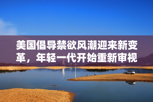 美国倡导禁欲风潮迎来新变革，年轻一代开始重新审视生活态度