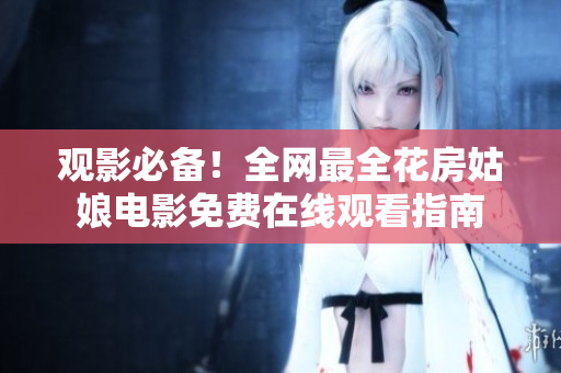 观影必备！全网最全花房姑娘电影免费在线观看指南