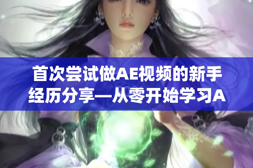 首次尝试做AE视频的新手经历分享—从零开始学习AE，感悟无限(1)