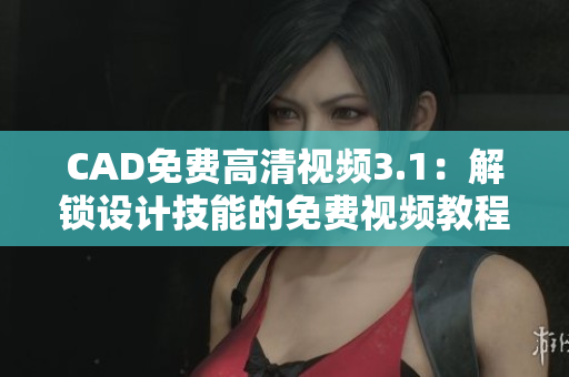 CAD免费高清视频3.1：解锁设计技能的免费视频教程