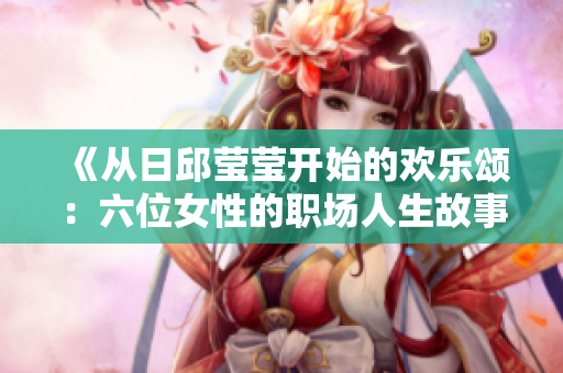 《从日邱莹莹开始的欢乐颂：六位女性的职场人生故事》