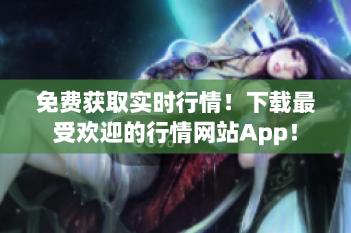 免费获取实时行情！下载最受欢迎的行情网站App！