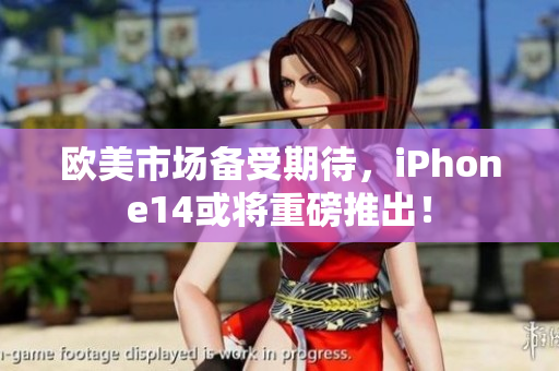 欧美市场备受期待，iPhone14或将重磅推出！