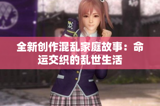 全新创作混乱家庭故事：命运交织的乱世生活