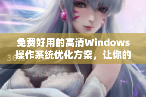 免费好用的高清Windows操作系统优化方案，让你的电脑焕发全新活力