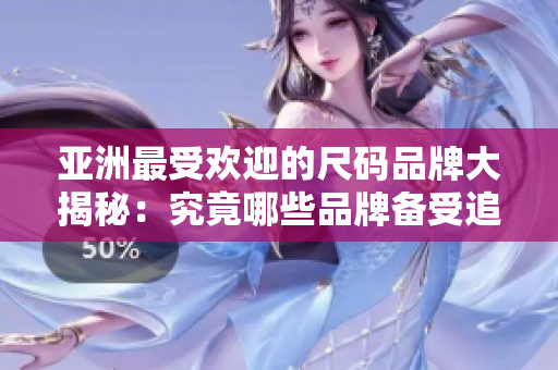 亚洲最受欢迎的尺码品牌大揭秘：究竟哪些品牌备受追捧？