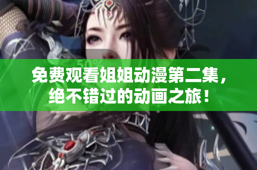 免费观看姐姐动漫第二集，绝不错过的动画之旅！