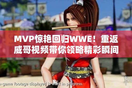MVP惊艳回归WWE！重返威哥视频带你领略精彩瞬间