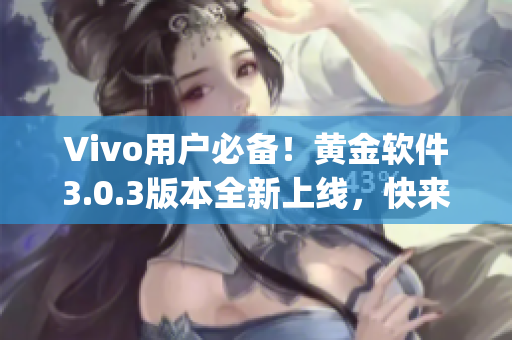 Vivo用户必备！黄金软件3.0.3版本全新上线，快来下载体验吧(1)