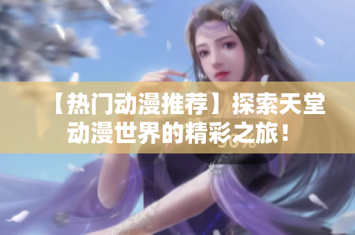 【热门动漫推荐】探索天堂动漫世界的精彩之旅！
