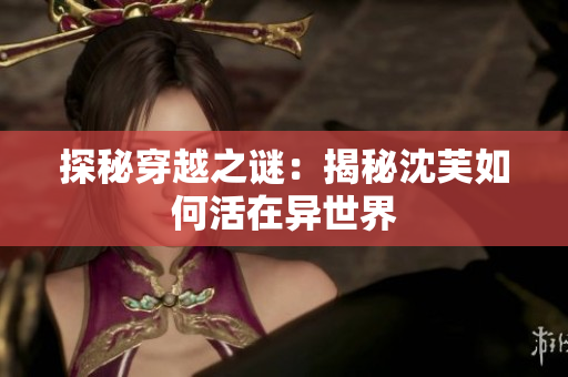 探秘穿越之谜：揭秘沈芙如何活在异世界