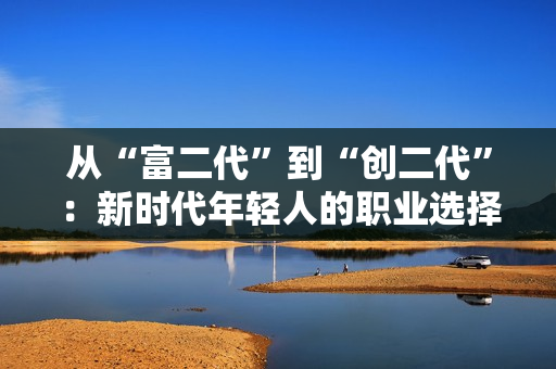 从“富二代”到“创二代”：新时代年轻人的职业选择及创业实践