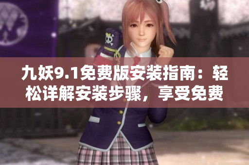 九妖9.1免费版安装指南：轻松详解安装步骤，享受免费功能