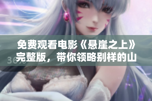 免费观看电影《悬崖之上》完整版，带你领略别样的山海风光