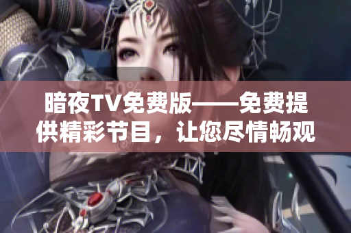 暗夜TV免费版——免费提供精彩节目，让您尽情畅观