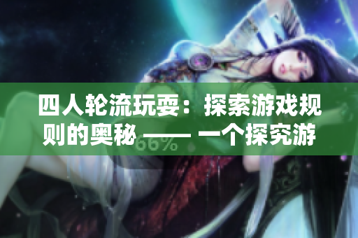 四人轮流玩耍：探索游戏规则的奥秘 —— 一个探究游戏规则的小组游戏