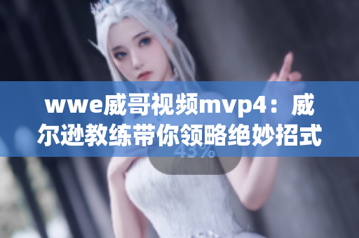 wwe威哥视频mvp4：威尔逊教练带你领略绝妙招式