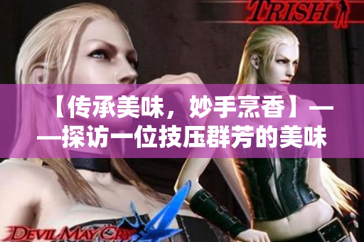 【传承美味，妙手烹香】——探访一位技压群芳的美味婆婆