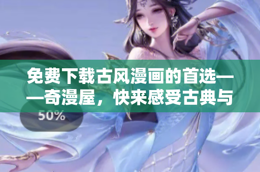 免费下载古风漫画的首选——奇漫屋，快来感受古典与现代的交融之美