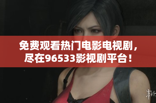 免费观看热门电影电视剧，尽在96533影视剧平台！