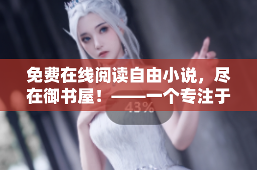 免费在线阅读自由小说，尽在御书屋！——一个专注于小说阅读的网站