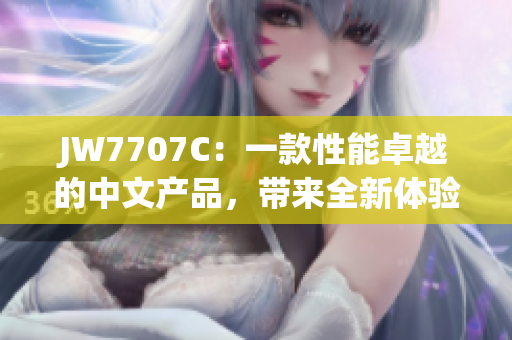 JW7707C：一款性能卓越的中文产品，带来全新体验