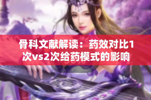 骨科文献解读：药效对比1次vs2次给药模式的影响