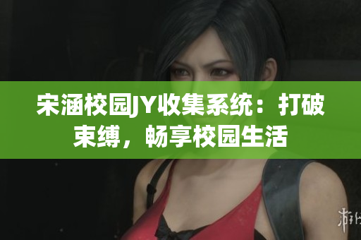 宋涵校园JY收集系统：打破束缚，畅享校园生活