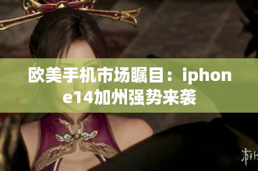 欧美手机市场瞩目：iphone14加州强势来袭