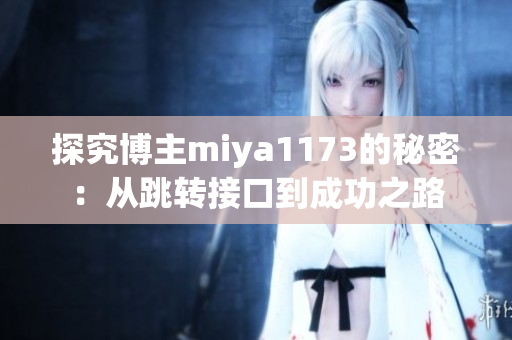 探究博主miya1173的秘密：从跳转接口到成功之路