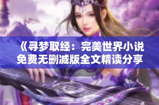 《寻梦取经：完美世界小说免费无删减版全文精读分享》