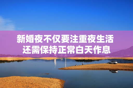 新婚夜不仅要注重夜生活 还需保持正常白天作息