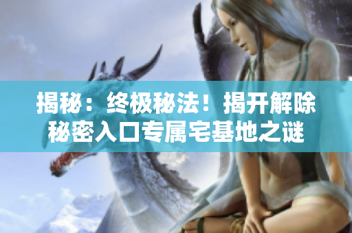揭秘：终极秘法！揭开解除秘密入口专属宅基地之谜