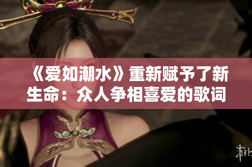 《爱如潮水》重新赋予了新生命：众人争相喜爱的歌词震撼人心