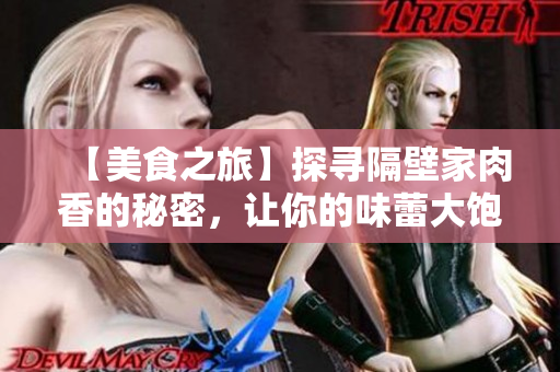 【美食之旅】探寻隔壁家肉香的秘密，让你的味蕾大饱口福！