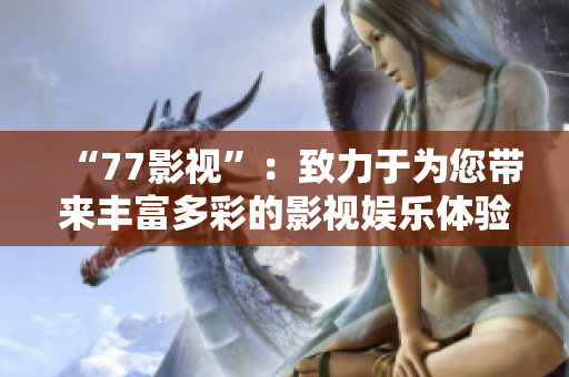 “77影视”：致力于为您带来丰富多彩的影视娱乐体验